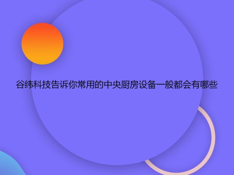 谷纬科技告诉你常用的中央厨房设备一般都会有哪些！